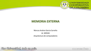 MEMORIA EXTERNA
Marcos Andres Garcia Carreño
Id: 309504
Arquitectura de computadores
 