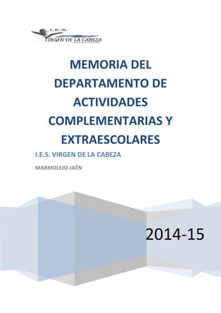 2014-15
MEMORIA DEL
DEPARTAMENTO DE
ACTIVIDADES
COMPLEMENTARIAS Y
EXTRAESCOLARES
I.E.S. VIRGEN DE LA CABEZA
MARMOLEJO-JAÉN
 