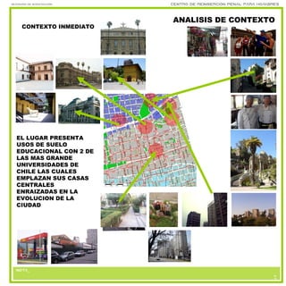 nota_
Seminario de investigación Centro de reinserción penal para hombres
nota_nota_
6
3
ANALISIS DE CONTEXTO
EL LUGAR PRESENTA
USOS DE SUELO
EDUCACIONAL CON 2 DE
LAS MAS GRANDE
UNIVERSIDADES DE
CHILE LAS CUALES
EMPLAZAN SUS CASAS
CENTRALES
ENRAIZADAS EN LA
EVOLUCION DE LA
CIUDAD
CONTEXTO INMEDIATO
 