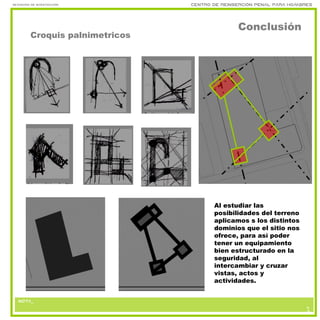 nota_
Seminario de investigación Centro de reinserción penal para hombres
nota_nota_
6
3
Conclusión
Croquis palnimetricos
nota_
6
3
Al estudiar las
posibilidades del terreno
aplicamos s los distintos
dominios que el sitio nos
ofrece, para así poder
tener un equipamiento
bien estructurado en la
seguridad, al
intercambiar y cruzar
vistas, actos y
actividades.
 