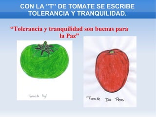 CON LA ”T” DE TOMATE SE ESCRIBE
TOLERANCIA Y TRANQUILIDAD.
“Tolerancia y tranquilidad son buenas para
la Paz”
 
