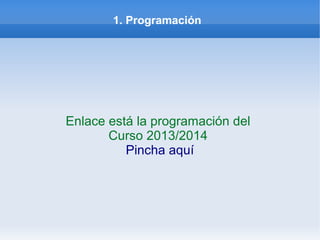 1. Programación
Enlace está la programación del
Curso 2013/2014
Pincha aquí
 