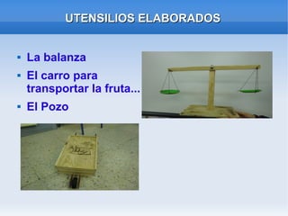 UTENSILIOS ELABORADOSUTENSILIOS ELABORADOS
 La balanza
 El carro para
transportar la fruta...
 El Pozo
 