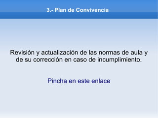3.- Plan de Convivencia
Revisión y actualización de las normas de aula y
de su corrección en caso de incumplimiento.
Pincha en este enlace
 