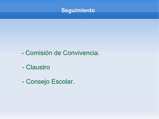 Seguimiento
- Comisión de Convivencia.
- Claustro
- Consejo Escolar.
 