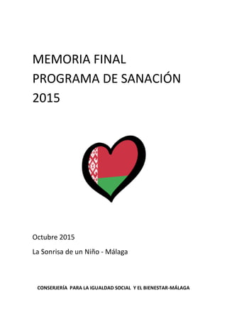 MEMORIA FINAL
PROGRAMA DE SANACIÓN
2015
Octubre 2015
La Sonrisa de un Niño - Málaga
CONSERJERÍA PARA LA IGUALDAD SOCIAL Y EL BIENESTAR-MÁLAGA
 