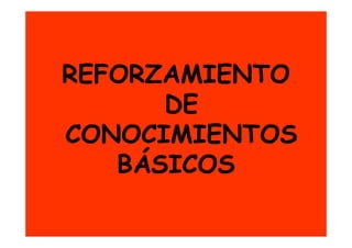 REFORZAMIENTO
      DE
CONOCIMIENTOS
   BÁSICOS
 