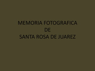 MEMORIA FOTOGRAFICA
DE
SANTA ROSA DE JUAREZ
 