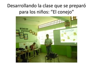 Desarrollando la clase que se preparó
     para los niños: “El conejo”
 