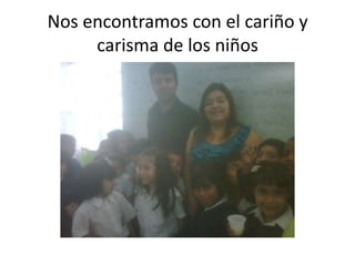 Nos encontramos con el cariño y
     carisma de los niños
 