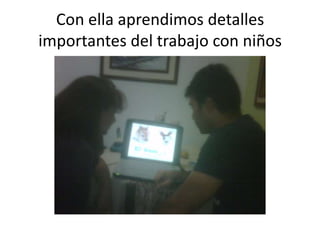 Con ella aprendimos detalles
importantes del trabajo con niños
 