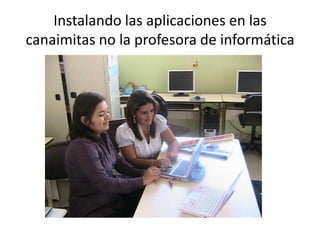 Instalando las aplicaciones en las
canaimitas no la profesora de informática
 