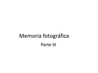 Memoria fotográfica
        Parte III
 