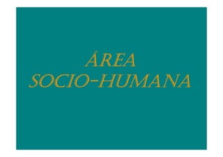 ÁREA
SOCIO-HUMANA
SOCIO-
 