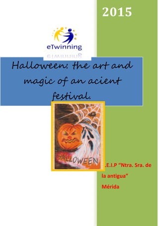 2015
C.E.I.P “Ntra. Sra. de
la antigua”
Mérida
Halloween: the art and
magic of an acient
festival.
 