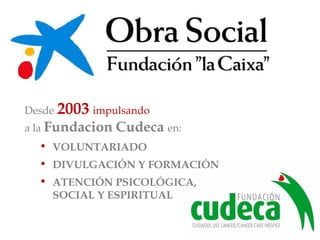 Desde 2003 impulsando
a la Fundacion Cudeca en:
• VOLUNTARIADO
• DIVULGACIÓN Y FORMACIÓN
• ATENCIÓN PSICOLÓGICA,
SOCIAL Y ESPIRITUAL
 