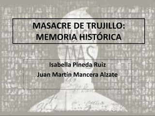 MASACRE DE TRUJILLO:
MEMORIA HISTÓRICA
Isabella Pineda Ruiz
Juan Martín Mancera Alzate
 