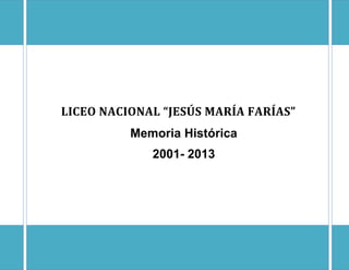 LICEO NACIONAL “JESÚS MARÍA FARÍAS”
Memoria Histórica
2001- 2013

 