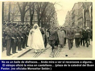 No es un baile de disfraces… Anda mira a ver si reconoces a alguno..  El obispo ofició la misa en castellano… (plaza de la catedral del Buen Pastor. (no oficiaba Monseñor Setién ) 