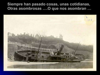 Siempre han pasado cosas, unas cotidianas, Otras asombrosas ….O que nos asombran … 