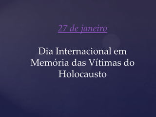 27 de janeiro

 Dia Internacional em
Memória das Vítimas do
      Holocausto
 