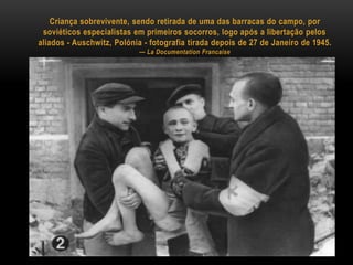 Criança sobrevivente, sendo retirada de uma das barracas do campo, por
 soviéticos especialistas em primeiros socorros, logo após a libertação pelos
aliados - Auschwitz, Polónia - fotografia tirada depois de 27 de Janeiro de 1945.
                           — La Documentation Francaise
 