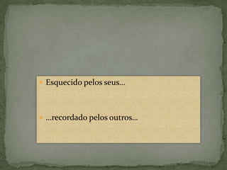  Esquecido pelos seus…




 …recordado pelos outros…
 