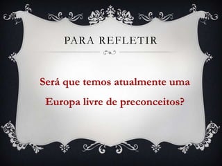 PARA REFLETIR


Será que temos atualmente uma
 Europa livre de preconceitos?
 