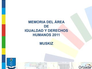 MEMORIA DEL ÁREA
        DE
IGUALDAD Y DERECHOS
    HUMANOS 2011

      MUSKIZ
 
