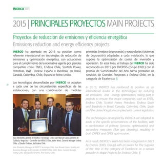 INERCO 2015
20
2015|PRINCIPALESPROYECTOSMAINPROJECTS
Proyectos de reducción de emisiones y eficiencia energética
Emissions reduction and energy efficiency projects
In 2015, INERCO has reinforced its position as an
international leader in the technologies for reducing
air emissions and energy optimisation, taking part in
projects to ensure that major companies such as ENEL,
Endesa Chile, Scottish Power, Petrobras, Endesa Spain
and Iberdrola in Brazil, Canada, Colombia, Chile, Spain
and the United Kingdom complied with current legislation.
The technologies developed by INERCO are adapted to
each of the specific circumstances of the facilities, with
a combination of primary (process optimisation) and
secondary measures (flue gas cleaning), resulting in
both CAPEX and OPEX optimisation.
As a result, INERCO´s work has been recognised in 2015
by Enersis (ENEL Group) with an award for The Supplier
of the Year in the category of Excellence as a service
provider in Major Projects for Endesa Chile. §
INERCO ha asentado en 2015 su posición como
referente internacional en tecnologías de reducción de
emisiones y optimización energética, con actuaciones
para el cumplimiento de la normativa vigente por grandes
compañías como ENEL, Endesa Chile, Scottish Power,
Petrobras, RWE, Endesa España o Iberdrola, en Brasil,
Canadá, Colombia, Chile, España o Reino Unido.
Las tecnologías desarrolladas por INERCO se adaptan
a cada una de las circunstancias específicas de las
instalaciones, con una combinación de medidas
primarias (mejora de procesos) y secundarias (sistemas
de depuración) adaptadas a cada instalación, lo que
supone la optimización de costes de inversión y
operación. En esta línea, el trabajo de INERCO ha sido
reconocido en 2015 por ENERSIS (Grupo ENEL) con el
premio de Suministrador del Año como prestador de
servicios de Grandes Proyectos a Endesa Chile, en la
categoría de Excelencia. §
Julio Montañés, gerente de INERCO Tecnología Chile; Juan Manuel López, gerente de
Calidad y Negocios — Controller de INERCO Chile; Valter Moro, General Manager Endesa
Chile, y Claudio Órdenes, de Endesa Chile.
Julio Montañés, Manager of INERCO Tecnologia Chile; Juan Manuel López, Quality and
Bussiness Manager and Controller of INERCO Chile; Valter Moro, General Manager
Endesa Chile, and Claudio Órdenes, from Endesa Chile.
 