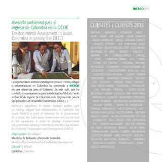 INERCO 2015
27
Laexperienciaensectoresestratégicoscomoelminero,oil&gas
o infraestructuras en Colombia ha convertido a INERCO
en una referencia para el Gobierno de este país, que ha
confiado en su experiencia para la elaboración del documento
ambiental de ingreso de Colombia en la Organización para la
Cooperación y el Desarrollo Económicos (OCDE). §
Asesoría ambiental para el
ingreso de Colombia en la OCDE
¿Para quién? | For whom?
¿Dónde? | Where?
Ministerio de Ambiente y Desarrollo Sostenible
Colombia | Colombia
Environmental Assessment to assist
Colombia in joining the OECD
INERCO´s experience in certain strategic sectors such
as mining, oil&gas and infrastructures in Colombia has
made INERCO a point of reference for its Government.
As a result, the Colombian Government has put its trust
in this experience in order to develop environmental
documentation allowing Colombia to join the Organization
for Economic Cooperation and Development (OECD).
CLIENTES | CLIENTS 2015
ABEINSA - ABENGOA - ACERINOX - AGEO -
AICIA - AIQBE - AIR LIQUIDE - ALGRY QUIMICA
- ANGLO AMERICAN - ASESA - ATACAMA ENERGY
- ATLANTIC COPPER - AUT. PORTUARIA BAHÍA
ALGECIRAS - AUTOPISTAS DEL CAFÉ - AZUCARERAS
REUNIDAS DE JAÉN - BACKUS - BBOSCH -
BIOMAX - BP - CARBOQUÍMICA - CARGILL
- CEPSA - CERVEZAS DAMM - CLH - COBRA
- COBRE LAS CRUCES - COLOMBIA NATURAL
RESOURCES - CONALVÍAS - CONCESIONARIA DE
OCCIDENTE - CONCESIONARIA RUTA DEL SOL
- CONSTRUCTORA BOLÍVAR - CUNEXT COPPER
INDUSTRIES - DERIVADOS QUIMICOS - DUPONT
- EDC - ELCOGAS - ENAGAS - ENCE - ENDESA -
ENEL GREEN POWER - FERTIBERIA - FERTINAGRO
- GAS NATURAL FENOSA - GASIFICADORA
REGIONAL CANARIA - GECELCA - GMP -HUNTSMAN
- IBERDROLA - ICEACSA - INGENIEROS ASESORES
- INITEC ENERGÍA - INVERSIONES MONDOÑEDO
- JAGUAR CAPITAL - JUNTA DE ANDALUCÍA -
KINROSS MARICUNGA - LAGO RUPANCO - LAP -
MINERA MARICUNGA - NESTLÉ ESPAÑA - NEXTERA
ENERGY ESPAÑA - NUEVA GENERADORA DEL SUR
- ODEBRECHT - ONGC VIDESH - PDI - POSTOBON
- PYC - QUINTA INGENIERÍA - RED DE ENERGÍA
DEL PERÚ - REGANOSA - REPSOL - SACYR - SAINT
GOBAIN VICASA - SALINAS Y FABRES - SAN MARTIN
LOGISTICA MINERA - SARL APRITECH - SEDIGAS -
SOCIEDAD INDUSTRIAL ROMERAL - STATKRAFT
- TECNICAS REUNIDAS - THERMODRILL - UPME -
VIESGO GENERACIÓN
Ministry of the Environment and Sustainable Development
 