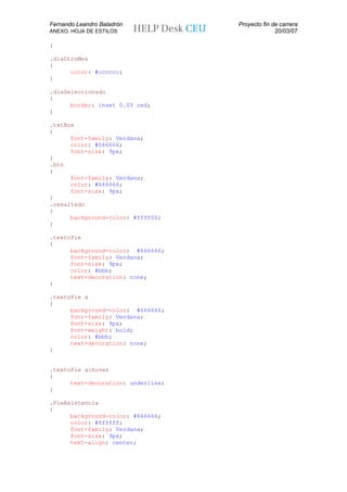 Fernando Leandro Baladrón           Proyecto fin de carrera
ANEXO. HOJA DE ESTILOS                            20/03/07

}

.diaOtroMes
{
      color: #cccccc;
}

.diaSeleccionado
{
      border: inset 0.05 red;
}

.txtBox
{
      font-family: Verdana;
      color: #666666;
      font-size: 9px;
}
.btn
{
      font-family: Verdana;
      color: #666666;
      font-size: 9px;
}
.resaltado
{
      background-color: #ffff00;
}

.textoPie
{
      background-color: #666666;
      font-family: Verdana;
      font-size: 9px;
      color: #bbb;
      text-decoration: none;
}

.textoPie a
{
      background-color: #666666;
      font-family: Verdana;
      font-size: 9px;
      font-weight: bold;
      color: #bbb;
      text-decoration: none;
}


.textoPie a:hover
{
      text-decoration: underline;
}

.PieAsistencia
{
      background-color: #666666;
      color: #ffffff;
      font-family: Verdana;
      font-size: 9px;
      text-align: center;
 