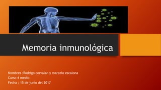 Memoria inmunológica
Nombres :Rodrigo corvalan y marcelo escalona
Curso 4 medio
Fecha ; 15 de junio del 2017
 