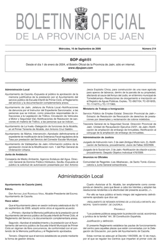 BOLETIN OFICIAL
          DE LA PROVINCIA DE JAEN
                                                     Miércoles, 16 de Septiembre de 2009                                             Número 214



                                                                 BOP digit@l
                    Desde el día 1 de enero de 2004, el Boletín Oficial de la Provincia de Jaén, sólo en internet.
                                                      www.dipujaen.com



                                                        Sumario:
Administración Local                                                           Jesús Expósito Chica, para construcción de una nave agrícola
                                                                               para aperos de labranza, dentro de la parcela de su propiedad,
Ayuntamiento de Cazorla.–Expuesta al público la aprobación de la               afectando al cauce del Arroyo del Judío, en el término municipal de
   memoria justificativa de la prestación por el Ayuntamiento del
                                                                               Torredelcampo.–Resoluciones de otorgamiento e inscripción en
   servicio público de Escuela Infantil de Primer Ciclo, el Reglamento
                                                                               el Registro de Aguas Públicas. Exptes.: TC-0627/04, TC-0518/05,
   del servicio y la documentación complementaria anexa.
                                                                               TC-17/4275 y TC-17/1965.
Ayuntamiento de Jaén. Jefatura de Policía Local.–Notificaciones
                                                                            Ministerio de Trabajo e Inmigración
   de denuncia por el Instructor del Expediente Sancionador, a las
   personas que se indican, como presuntos responsables de in-              Servicio Público de Empleo Estatal. Dirección Provincial de Jaén.–
   fracciones a la Legislación de Tráfico, Circulación de Vehículos            Extracto de Resolución de Revocación de derechos de presta-
   a Motor y Seguridad Vial.–Notificaciones de Resolución de san-              ciones por desempleo y reclamación de cobros indebidos.
   ciones en materia de Tráfico, a las personas que se indican.
                                                                            Tesorería General de la Seguridad Social. Dirección Provincial de
Ayuntamiento de La Iruela.–Delegación de funciones de la Alcaldía,             Jaén. Unidad de Recaudación Ejecutiva 23/01, de Jaén.–Notifi-
   en el Primer Teniente de Alcalde, don Antonio Cruz Galdón.                  cación de ampliación de embargo de Inmuebles.–Notificación al
Ayuntamiento de Martos. Intervención.–Aprobado definitivamente el              cónyuge de la ampliación de embargo de Inmuebles.
   expediente de modificación de la Ordenanza Fiscal reguladora de la       Administración de Justicia
   Tasa por prestación del Servicio del Comedor Escolar Municipal.
                                                                            Juzgado de Instrucción núm. 2 de Jaén (Antiguo Mixto núm. 2).–Notifi-
Ayuntamiento de Valdepeñas de Jaén.–Información pública de la                  cación de Sentencia, procedimiento: Juicio de Faltas 333/2009.
   aprobación inicial de la Modificación núm. 1 del Plan General de
   Ordenación Urbana.                                                       Juzgado de lo Social núm. 3 de Jaén.–Notificación de citación a juicio,
                                                                               procedimiento: Despido Objetivo Individual 476/2009.
Junta de Andalucía
                                                                            Anuncios no Oficiales
Consejería de Medio Ambiente. Agencia Andaluza del Agua. Direc-
  ción General de Dominio Público Hidráulico. Sevilla.–Expuesta al          Comunidad de Regantes «Las Albahacas», de Santo Tomé.–Convo-
  público la solicitud de autorización presentada por don Antonio             catoria a Junta General extraordinaria.




                                                    Administración Local
Ayuntamiento de Cazorla (Jaén).                                                Cuarto.–Autorizar al Sr. Alcalde, tan ampliamente como corres-
                                                                            ponda en derecho, para que lleven a cabo los trámites y adopten las
Edicto.                                                                     resoluciones tendentes a la efectividad del presente acuerdo.../».
   Don Antonio José RodRíguez ViñAs, Alcalde-Presidente del Excmo.             Por ello se hace público el texto integro del reglamento definiti-
Ayuntamiento de Cazorla.                                                    vamente aprobado que dice así:
Hace saber:                                                                    «REGLAMENTO DE RÉGIMEN INTERNO DE LA ESCUELA INFANTIL MU-
   Que el Ayuntamiento pleno en sesión ordinaria celebrada el día 10        NICIPAL “SANTA MARÍA”, DE CAZORLA.
de septiembre de 2009, adoptó entre otros el siguiente acuerdo:                                              PReámbulo
   «.../Primero.–Aprobar la Memoria justificativa de la prestación por el       “Los poderes públicos asegurarán la protección social, económica
Ayuntamiento del servicio público de Escuela Infantil de Primer Ciclo, el   y jurídica de la familia” Art. 39 Constitución Española.
Reglamento del Servicio y la documentación complementaria anexa.
                                                                               Justificación y definición.
   Segundo.–Aprobar el establecimiento y la prestación por el Ayun-
tamiento del servicio público de Escuela Infantil Municipal de Primer           El presente Reglamento establece las pautas de funcionamiento
Ciclo en régimen de libre concurrencia, de conformidad con el con-          del centro para aquellas plazas que están conveniadas con la Dele-
tenido de la Memoria justificativa y el Reglamento aprobados.               gación de Educación, por parte del Ayuntamiento de Cazorla.
    Tercero.–Disponer que el servicio establecido se preste mediante           Estas normas se adecuan al Decreto 149/2009, de 12 de mayo,
la forma de gestión directa.                                                por el que se regulan los Centros que imparten el primer ciclo de
 
