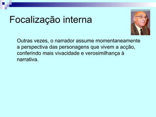 Focalização interna Outras vezes, o narrador assume momentaneamente a perspectiva das personagens que vivem a acção, conferindo mais vivacidade e verosimilhança à narrativa. 