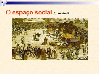 O  espaço social  Autos-de-fé 