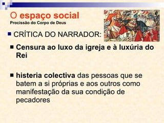 O  espaço social  Procissão do Corpo de Deus Censura ao luxo da igreja e à luxúria do Rei histeria colectiva  das pessoas que se batem a si próprias e aos outros como manifestação da sua condição de pecadores CRÍTICA DO NARRADOR: 