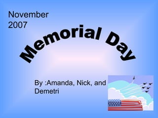 Memorial Day By :Amanda, Nick, and Demetri November 2007 