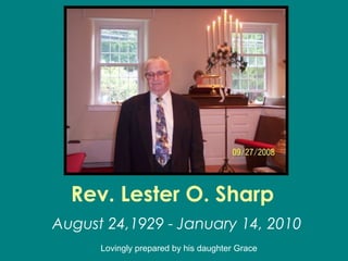 Rev. Lester O. Sharp
August 24,1929 - January 14, 2010
Lovingly prepared by his daughter Grace
 