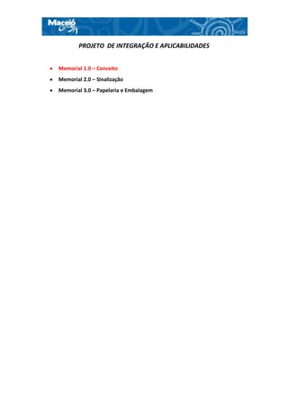 PROJETO DE INTEGRAÇÃO E APLICABILIDADES


Memorial 1.0 – Conceito
Memorial 2.0 – Sinalização
Memorial 3.0 – Papelaria e Embalagem
 