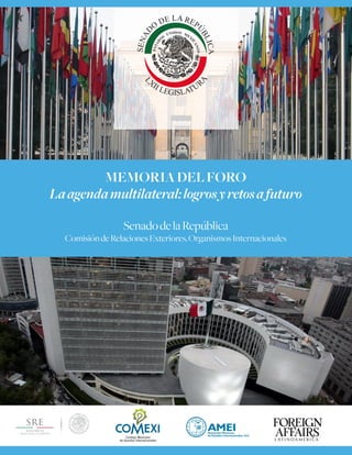 MEMORIA DEL FORO 
La agenda multilateral: logros y retos a futuro 
Senado de la República 
Comisión de Relaciones Exteriores, Organismos Internacionales 
 