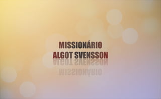MISSIONÁRIO
ALGOT SVENSSON
MISSIONÁRIO
ALGOT SVENSSON
MISSIONÁRIO
ALGOT SVENSSON
MISSIONÁRIO
ALGOT SVENSSON
 