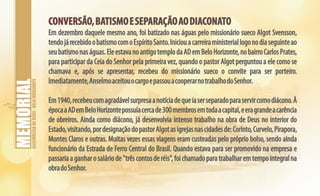 ASSEMBLEIADEDEUS-BELOHORIZONTE
CONVERSÃO,BATISMOESEPARAÇÃOAODIACONATOCONVERSÃO,BATISMOESEPARAÇÃOAODIACONATO
Em dezembro daquele mesmo ano, foi batizado nas águas pelo missionário sueco Algot Svensson,
tendojárecebidoobatismocomoEspíritoSanto.Iniciouacarreiraministeriallogonodiaseguinteao
seubatismonaságuas.EleestavanoantigotemplodaADemBeloHorizonte,nobairroCarlosPrates,
para participar da Ceia do Senhor pela primeira vez, quando o pastor Algot perguntou a ele como se
chamava e, após se apresentar, recebeu do missionário sueco o convite para ser porteiro.
Imediatamente,AnselmoaceitouocargoepassouacooperarnotrabalhodoSenhor.
Em1940,recebeucomagradávelsurpresaanotíciadequeiaserseparadoparaservircomodiácono.À
épocaaADemBeloHorizontepossuíacercade300membrosemtodaacapital,eeragrandeacarência
de obreiros. Ainda como diácono, já desenvolvia intenso trabalho na obra de Deus no interior do
Estado,visitando,pordesignaçãodopastorAlgotasigrejasnascidadesde:Corinto,Curvelo,Pirapora,
Montes Claros e outras. Muitas vezes essas viagens eram custeadas pelo próprio bolso, sendo ainda
funcionário da Estrada de Ferro Central do Brasil. Quando estava para ser promovido na empresa e
passariaaganharosaláriode"trêscontosderéis",foichamadoparatrabalharemtempointegralna
obradoSenhor.
 