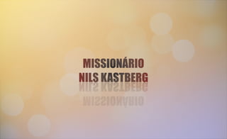 MISSIONÁRIO
NILS KASTBERG
MISSIONÁRIO
NILS KASTBERG
MISSIONÁRIO
NILS KASTBERG
MISSIONÁRIO
NILS KASTBERG
 