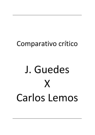 Comparativo crítico


 J. Guedes
      X
Carlos Lemos
 