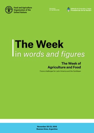 1
Future challenges for Latin America and the Caribbean
The Week of
Agriculture and Food
The Week
in words and figures
November 20-23, 2018
Buenos Aires, Argentina
 
