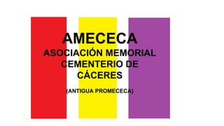 AMECECA
ASOCIACIÓN MEMORIAL
CEMENTERIO DE
CÁCERES
(ANTIGUA PROMECECA)
 