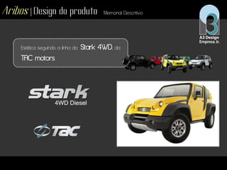 Aribos | Design do produto Memorial Descritivo
Estética seguindo a linha do Stark 4WD, da
TAC motors
 