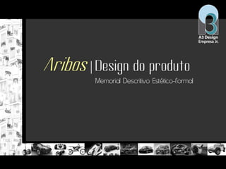 Aribos | Design do produto
Memorial Descritivo Estético-formal
 