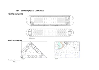 - 86 -
4.9.4 DISTRIBUIÇÃO DAS LUMINÁRIAS
TEATRO FLUTUANTE
EDIFÍCIO DE APOIO
Fonte: Estudos Nanci Justiniano
 